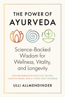The Power of Ayurveda : Science-Backed Wisdom for Wellness, Vitality, and Longevity
