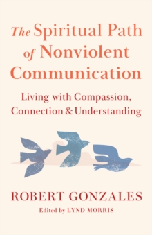 The Spiritual Path of Nonviolent Communication : Living with Compassion, Connection, and Understanding