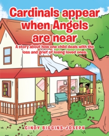 Cardinals appear when Angels are near : A story about how one child deals with the loss and grief of losing loved ones.