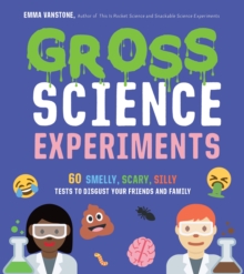 Gross Science Experiments : 60 Smelly, Scary, Silly Tests To Disgust Your Friends And Family