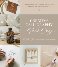 Creative Calligraphy Made Easy : A Beginner's Guide To Crafting Stylish Cards, Event Decor And Gifts