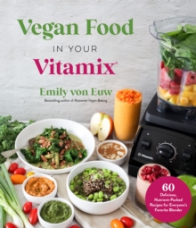 Vegan Food In Your Vitamix : 60+ Delicious, Nutrient-Packed Recipes For Everyone's Favorite Blender