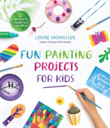 Fun Painting Projects for Kids : 60 Activities to Unleash Your Inner Artist