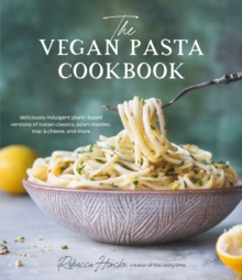 The Vegan Pasta Cookbook : Deliciously Indulgent Plant-Based Versions of Italian Classics, Asian Noodles, Mac & Cheese, and More