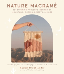 Nature Macrame : 20+ Stunning Projects Inspired by Mountains, Oceans, Deserts, & More