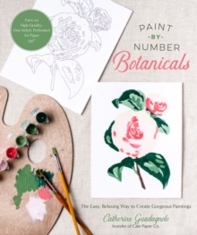 Paint-by-Number Botanicals : The Easy, Relaxing Way to Create Gorgeous Paintings