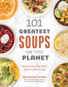 101 Greatest Soups on the Planet : Every Savory Soup, Stew, Chili and Chowder You Could Ever Crave