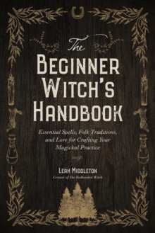 The Beginner Witch's Handbook : Essential Spells, Folk Traditions, and Lore for Crafting Your Magickal Practice