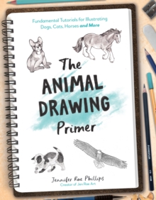 The Animal Drawing Primer : Fundamental Tutorials for Illustrating Dogs, Cats, Horses and More