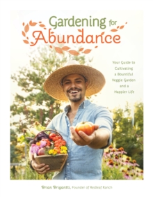 Gardening for Abundance : Your Guide to Cultivating a Bountiful Veggie Garden and a Happier Life