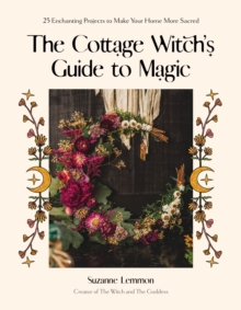 The Cottage Witch's Guide to Magic : 25 Enchanting Projects to Make Your Home More Sacred