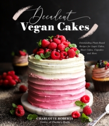 Decadent Vegan Cakes : Outstanding Plant-Based Recipes For Layer Cakes, Sheet Cakes, Cupcakes And More