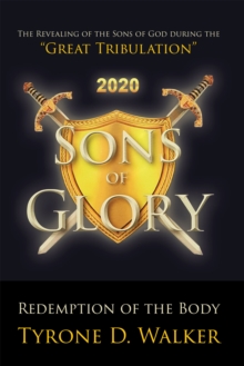 Sons of Glory : Redemption of the Body: The Revealing of the Sons of God during the "Great Tribulation"