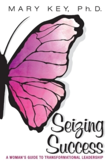 Seizing Success : A Woman's Guide to Transformational Leadership, Paperback / softback Book Seizing Success : A Woman's Guide to Transformational Leadership, Paperback / softback Book