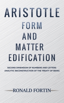 Aristotle: Form and Matter Edification : Second Dimension of Numbers and Letters -  Analytic Reconstruction of the Treaty of Being