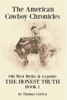 The American Cowboy Chronicles Old West Myths & Legends : The Honest Truth