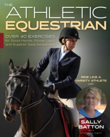 The Athletic Equestrian : Over 40 Exercises for Good Hands, Power Legs, and Superior Seat Awareness