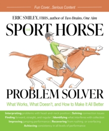 The Sport Horse Problem Solver : What Works, What Doesn't, and How to Make It All Better