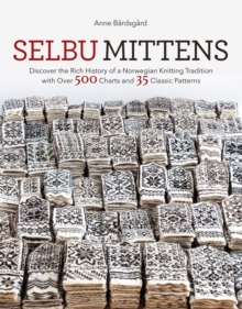 Selbu Mittens : Discover the Rich History of a Norwegian Knitting Tradition with Over 500 Charts and 35 Classic Patterns