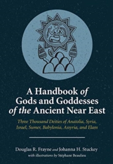 A Handbook of Gods and Goddesses of the Ancient Near East : Three Thousand Deities of Anatolia, Syria, Israel, Sumer, Babylonia, Assyria, and Elam