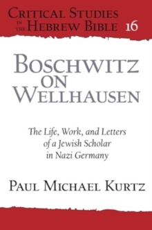 Boschwitz on Wellhausen : The Life, Work, and Letters of a Jewish Scholar in Nazi Germany