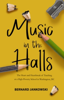 Music in the Halls : The Heart and Heartbreak of Teaching at a High-Poverty School in Washington, DC