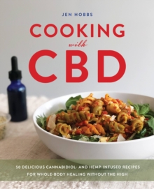 Cooking With Cbd : 50 Delicious Cannabidiol- and Hemp-Infused Recipes for Whole Body Healing Without the High