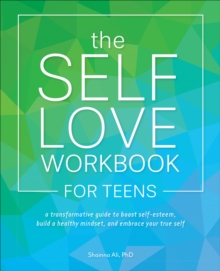 The Self-Love Workbook for Teens : A Transformative Guide to Boost Self-Esteem, Build a Healthy Mindset, and Embrace Your True Self