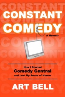 Constant Comedy : How I Started Comedy Central and Lost My Sense of Humor