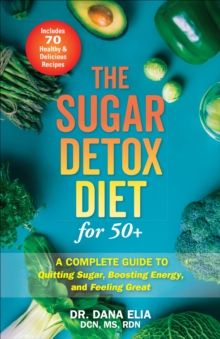 The Sugar Detox Diet for 50+ : A Complete Guide to Quitting Sugar, Boosting Energy, and Feeling Great