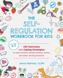 The Self-regulation Workbook For Kids : CBT Exercises And Coping Strategies To Help Children Handle Anxiety, Stress, And Other Strong Emotions