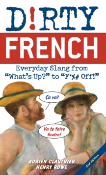 Dirty French: Second Edition : Everyday Slang from 'What's Up?' to 'F*%# Off!'