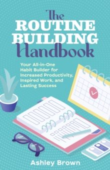 Routine Building Handbook : Your All-in-One Habit Builder for Increased Productivity, Inspired Work, and Lasting Success