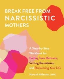 Break Free From Narcissistic Mothers : A Step-by-Step Workbook for Ending Toxic Behavior, Setting Boundaries, and Reclaiming Your Life