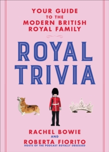 Royal Trivia : Your Guide to the Modern British Royal Family