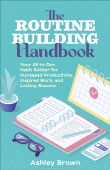 The Routine-Building Handbook : Your All-in-One Habit Builder for Increased Productivity, Inspired Work, and Lasting Success