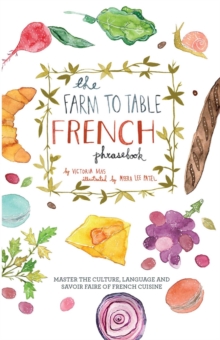 The Farm To Table French Phrasebook : Master the Culture, Language and Savoir Faire of French Cuisine