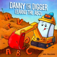 Danny The Digger Learns The Abcs : Practice the Alphabet with Bulldozers, Cranes, Dump Trucks, and more Construction Site Vehicles!