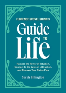 Florence Scovel Shinn's Guide to Life : Harness the Power of Intuition, Connect to the Laws of Attraction, and Discover Your Divine Plan