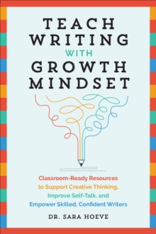 Teach Writing with Growth Mindset : Classroom-Ready Resources to Support Creative Thinking, Improve Self-Talk, and Empower Skilled, Confident Writers