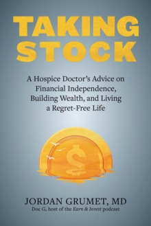 Taking Stock : A Hospice Doctor's Advice on Financial Independence, Building Wealth, and Living a Regret-Free Life