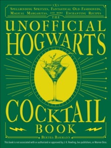 The Unofficial Hogwarts Cocktail Book : Spellbinding Spritzes, Fantastical Old Fashioneds, Magical Margaritas, and More Enchanting Recipes