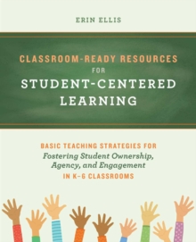 Classroom-Ready Resources for Student-Centered Learning : Basic Teaching Strategies for Fostering Student Ownership, Agency, and Engagement in K-6 Classrooms