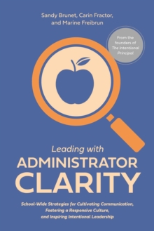 Leading with Administrator Clarity : School-Wide Strategies for Cultivating Communication, Fostering a Responsive Culture, and Inspiring Intentional Leadership