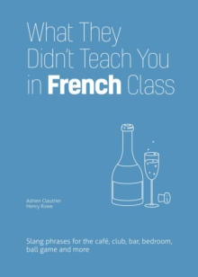 What They Didn't Teach You In French Class : Slang Phrases for the Cafe, Club, Bar, Bedroom, Ball Game and More
