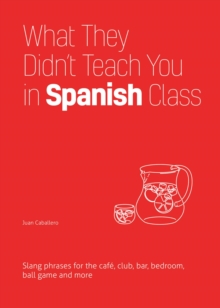Ulysses Press What They Didn't Teach You In Spanish Class , Slang Phrases For The Cafe, Club, Bar, Bedroom, Ball Game And More