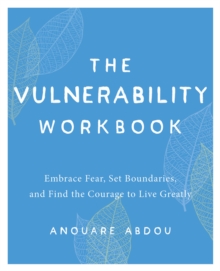 The Vulnerability Workbook : Embrace Fear, Set Boundaries, and Find the Courage to Live Greatly