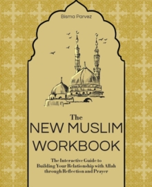 The New Muslim Workbook : The Interactive Guide to Building Your Relationship with Allah through Reflection and Prayer