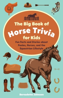 The Big Book Of Horse Trivia For Kids : Fun Facts and Stories about Ponies, Horses, and the Equestrian Lifestyle