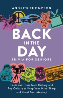 Back in the Day Trivia for Seniors : Facts and Trivia from History and Pop Culture to Keep Your Mind Sharp and Boost Your Memory